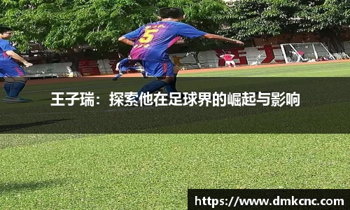 王子瑞：探索他在足球界的崛起与影响