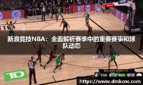 新浪竞技NBA：全面解析赛季中的重要赛事和球队动态